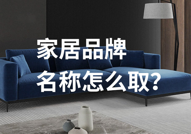 好的家居品牌名稱怎么取，家居品牌起名七個技巧？