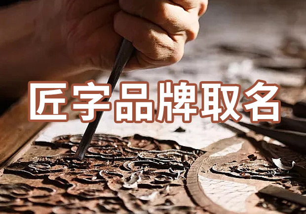 以匠字取個(gè)品牌名字有什么說(shuō)法，帶有匠字商標(biāo)名大全分享！