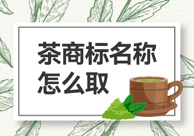 茶商標(biāo)名稱(chēng)怎么取？如何贏(yíng)得市場(chǎng)青睞？