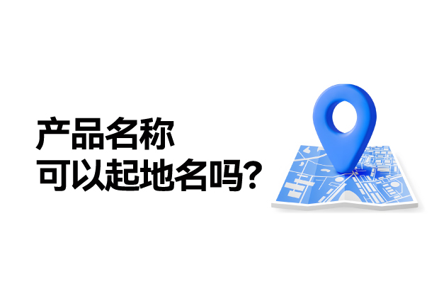 產(chǎn)品名稱取名可以起地名嗎：地名應(yīng)用的合法性、市場價值及商標注冊策略
